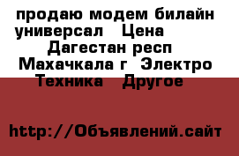 продаю модем билайн универсал › Цена ­ 500 - Дагестан респ., Махачкала г. Электро-Техника » Другое   
